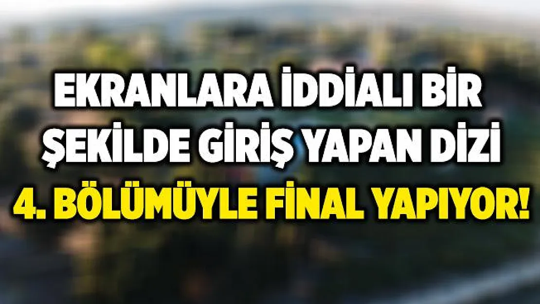 Ekranlara iddialı bir giriş yapan dizi 4. bölümüyle final yapıyor!