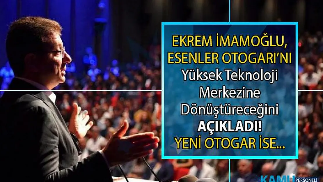 Ekrem İmamoğlu, Esenler Otogarı ve Harem Otogarı'nı taşıyacaklarını ve bunların yerine Yüksek Teknoloji Merkezi kuracağını Açıkladı!
