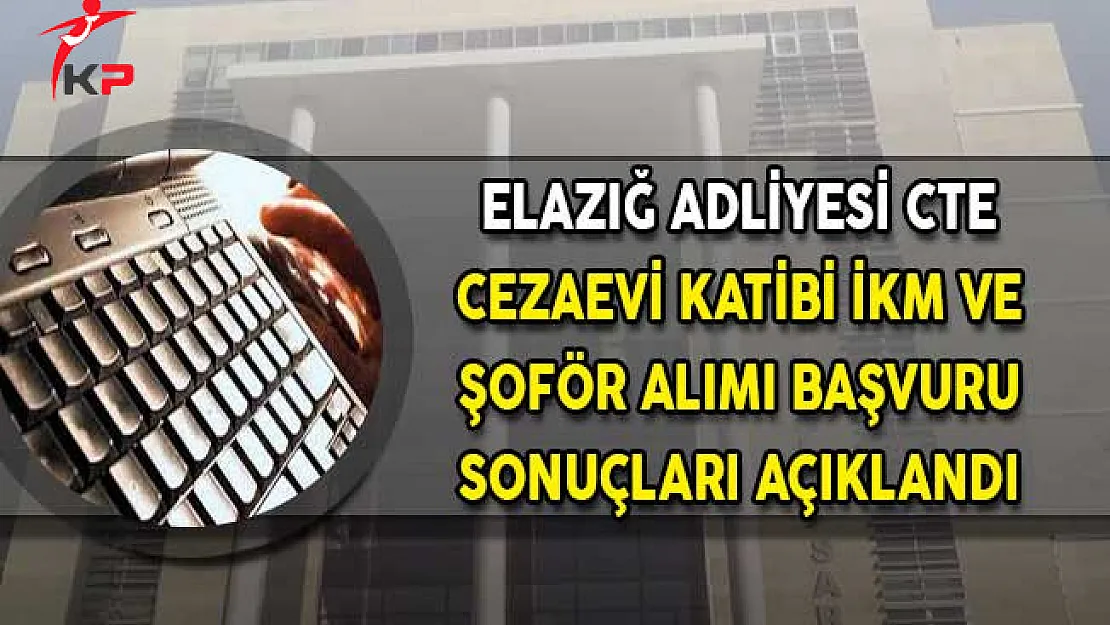 Elazığ Adliyesi CTE Şoför Cezaevi Katipliği ve İKM Alımı Başvuru Sonuçları Açıklandı!
