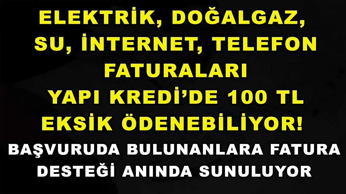Elektrik, doğalgaz, su, internet, telefon faturaları Yapı Kredi'de 100 TL eksik ödenebiliyor! Başvuruda bulunanlara fatura desteği anında sunuluyor