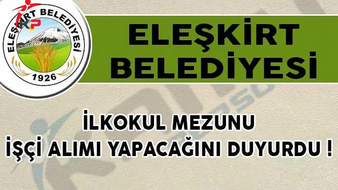 Eleşkirt Belediyesi İlkokul Mezunu İşçi Alımı İçin İlan Yayımladı!