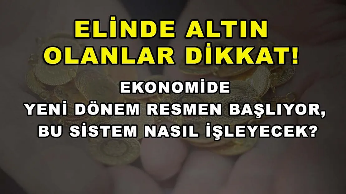 Elinde altın olanlar dikkat! Ekonomide yeni dönem resmen başlıyor, bu sistem nasıl işleyecek?