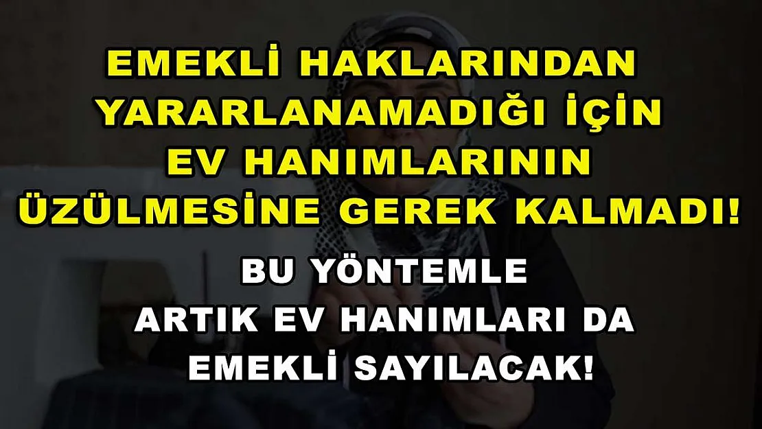 Emekli haklarından yararlanamadığı için ev hanımlarının üzülmesine gerek kalmadı! Bu yöntemle artık ev hanımları da emekli sayılacak!