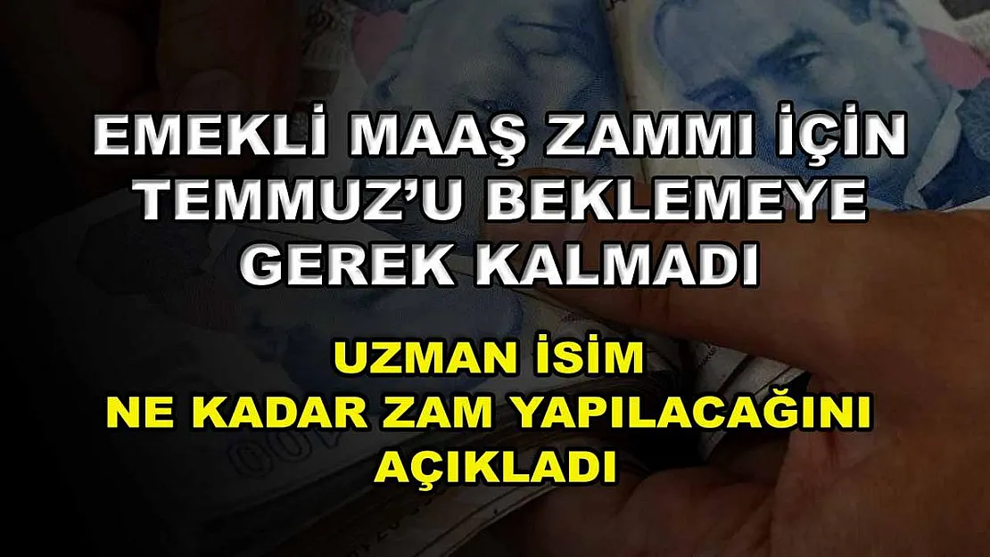 Emekli maaş zammı için Temmuz'u beklemeye gerek kalmadı! Uzman isim ne kadar zam yapılacağını açıkladı