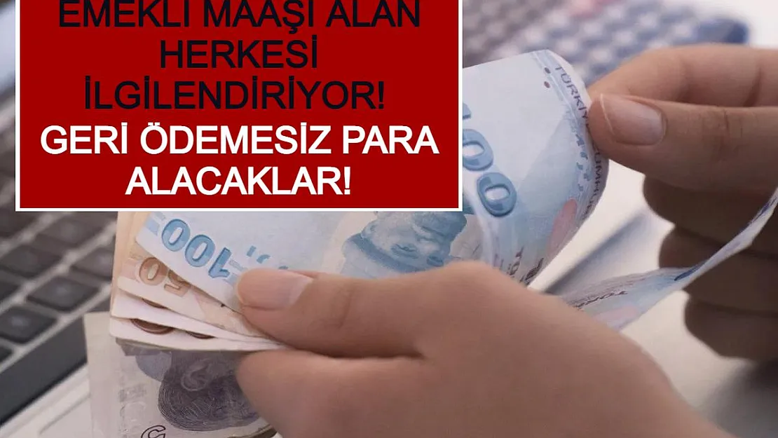 Emekli Maaşı Alan Herkesi İlgilendiriyor! Geri Ödemesiz Para Alacaklar!