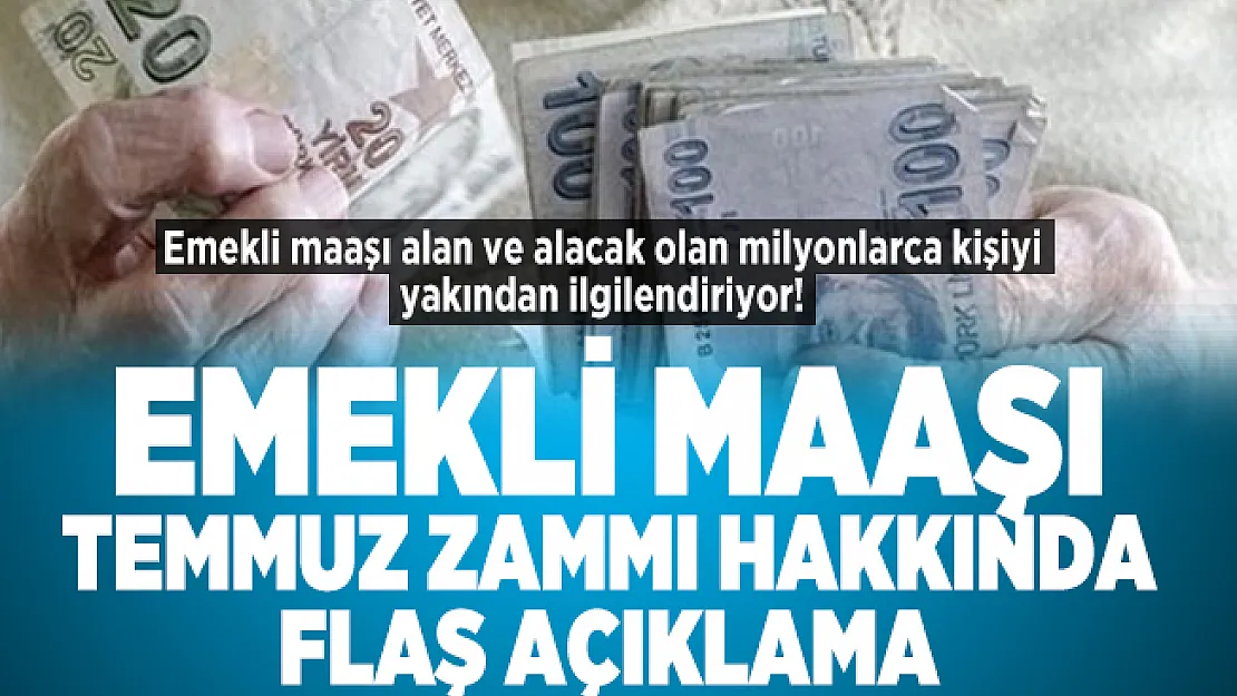 Emekli maaşı alan ve alacak olan milyonlarca kişiyi yakından ilgilendiriyor! Emekli maaşı Temmuz zammı hakkında flaş açıklama