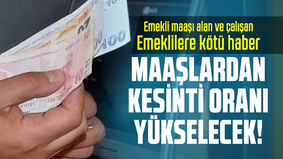 Emekli maaşı alan ve çalışan emeklilere kötü haber: Maaşlardan kesinti oranı yükselecek!