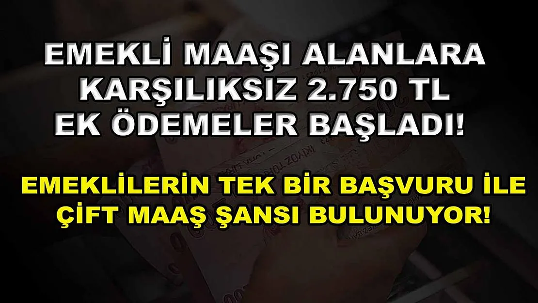 Emekli maaşı alanlara karşılıksız 2.750 TL ek ödemeler başladı! Emeklilerin tek bir başvuru ile çift maaş şansı bulunuyor!