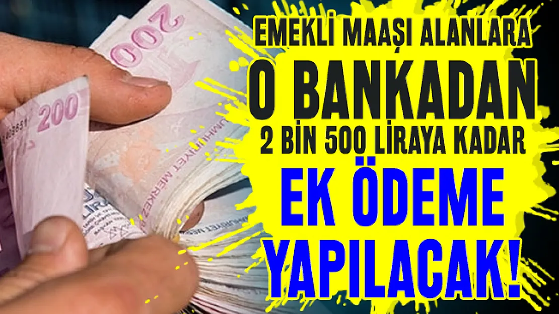 Emekli maaşı alanlara o bankadan 2 bin 500 liraya kadar ek ödeme yapılacak!