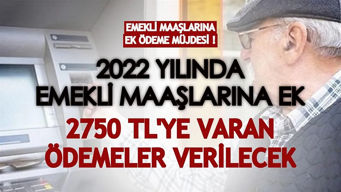 Emekli maaşlarına ek ödeme müjdesi! 2022 yılında maaşlara ek 2750 TL'ye varan ödemeler verilecek