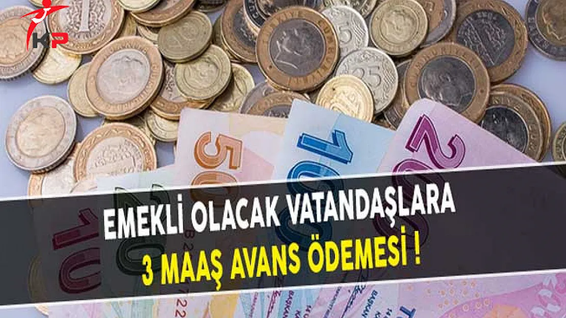 Emekli Olacak Vatandaşlara 3 Maaş Avans Ödemesi!
