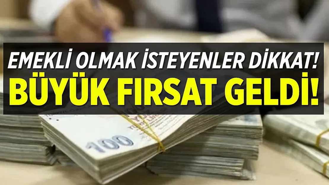 Emekli olmak isteyenler dikkat! Büyük fırsat geldi!
