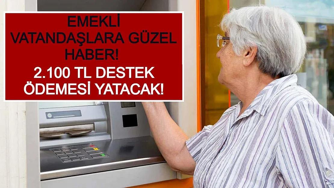 Emekli Vatandaşlara Güzel Haber! 2.100 TL Destek Ödemesi Yatacak!