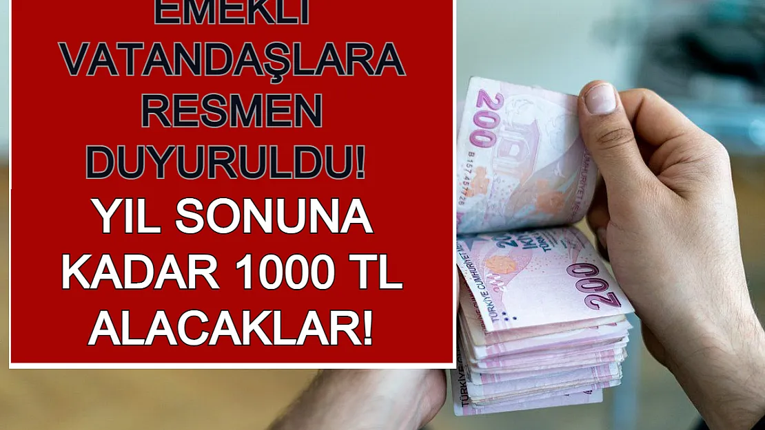 Emekli Vatandaşlara Resmen Duyuruldu! Yıl Sonuna Kadar 1000 TL Alacaklar!