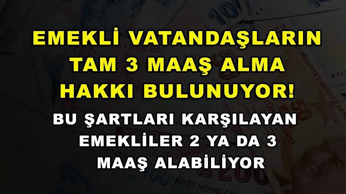 Emekli vatandaşların tam 3 maaş alma hakkı bulunuyor! Bu şartları karşılayan emekliler 2 ya da 3 maaş alabiliyor