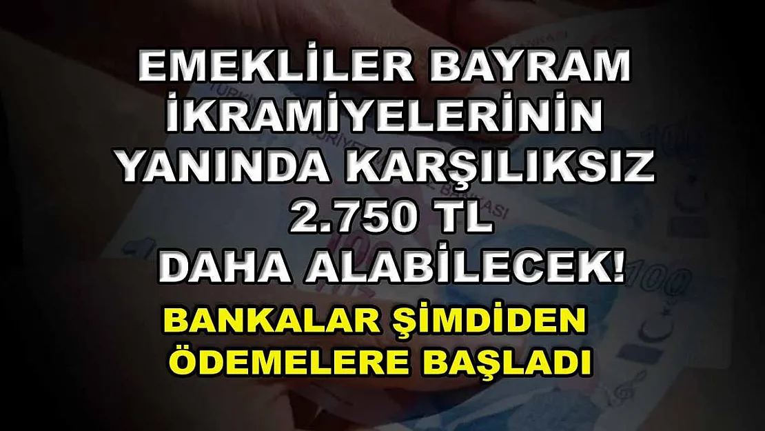 Emekliler bayram ikramiyelerinin yanında karşılıksız 2.750 TL daha alabilecek! Bankalar şimdiden ödemelere başladı