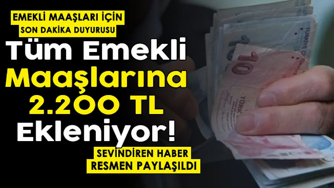 Emekliler için son dakika duyuru yayımlandı! Tüm emekli maaşlarına 2 bin 200 TL ekleniyor