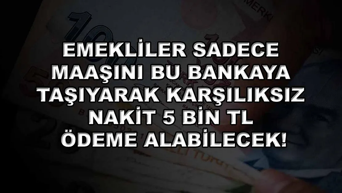 Emekliler sadece maaşını bu bankaya taşıyarak karşılıksız nakit 5 bin TL ödeme alabilecek!