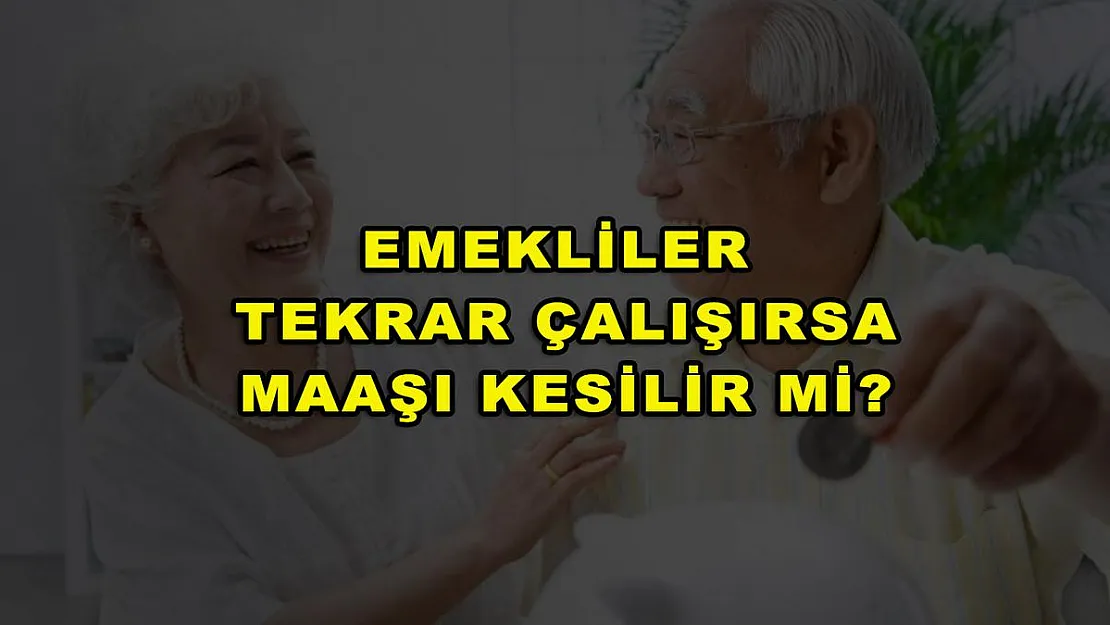 Emekliler Tekrar Çalışırsa Maaşı Kesilir Mi?