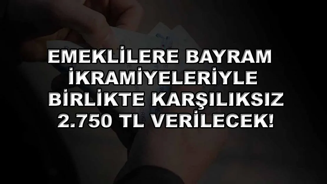 Emeklilere bayram ikramiyeleriyle birlikte karşılıksız 2.750 TL verilecek!