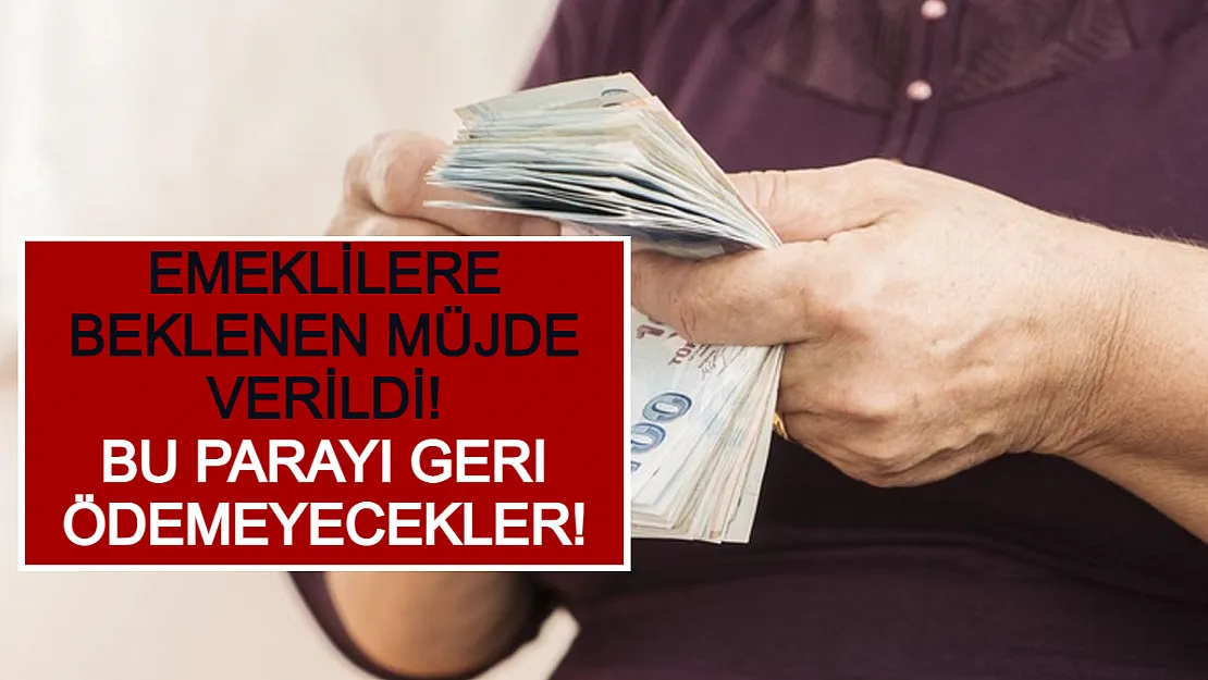 Emeklilere Beklenen Müjde Verildi! Bu Parayı Geri Ödemeyecekler!
