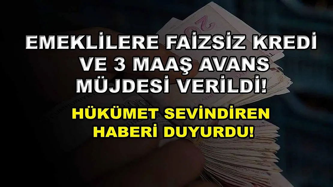 Emeklilere faizsiz kredi ve 3 maaş avans müjdesi verildi! Hükümet sevindiren haberi duyurdu!