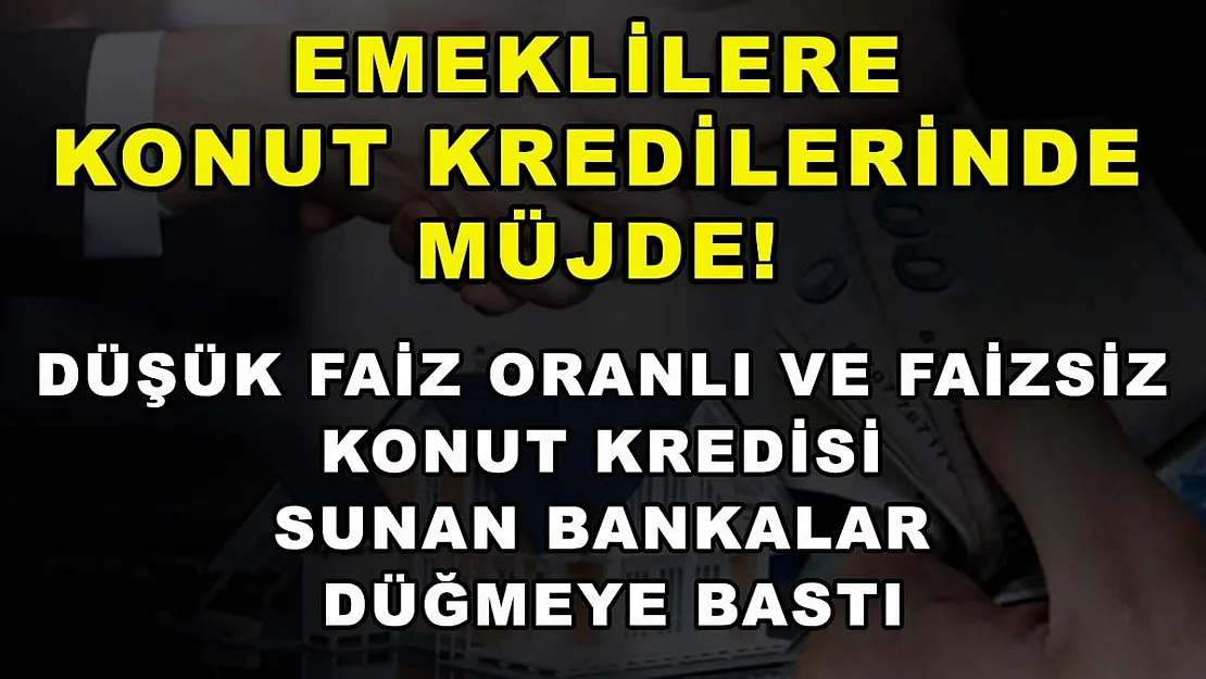 Emeklilere konut kredilerinde müjde! Düşük faiz oranlı ve faizsiz konut kredisi sunan bankalar düğmeye bastı