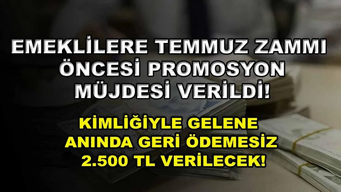 Emeklilere Temmuz zammı öncesi promosyon müjdesi verildi! Kimliğiyle gelene anında geri ödemesiz 2.500 TL verilecek!