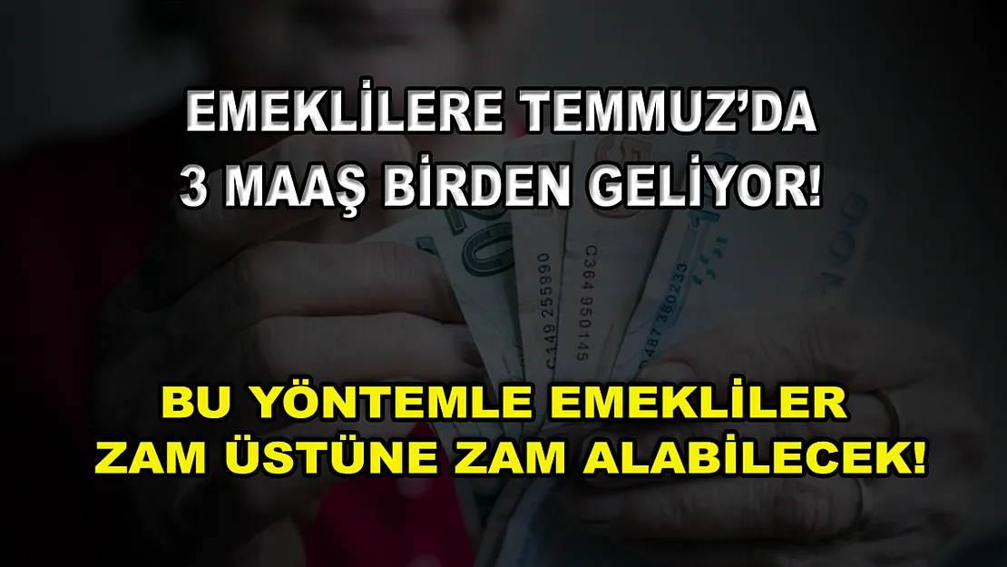 Emeklilere Temmuz'da 3 maaş birden geliyor! Bu yöntemle emekliler zam üstüne zam alabilecek!