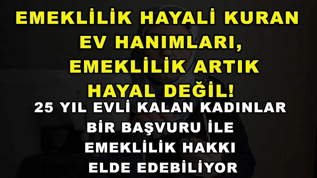 Emeklilik hayali kuran ev hanımları, emeklilik artık hayal değil! 25 yıl evli kalan kadınlar bir başvuru ile emeklilik hakkı elde edebiliyor