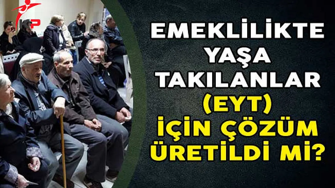 Emeklilikte Yaşa Takılanlar (EYT) Artık Çözüm Bekliyor!