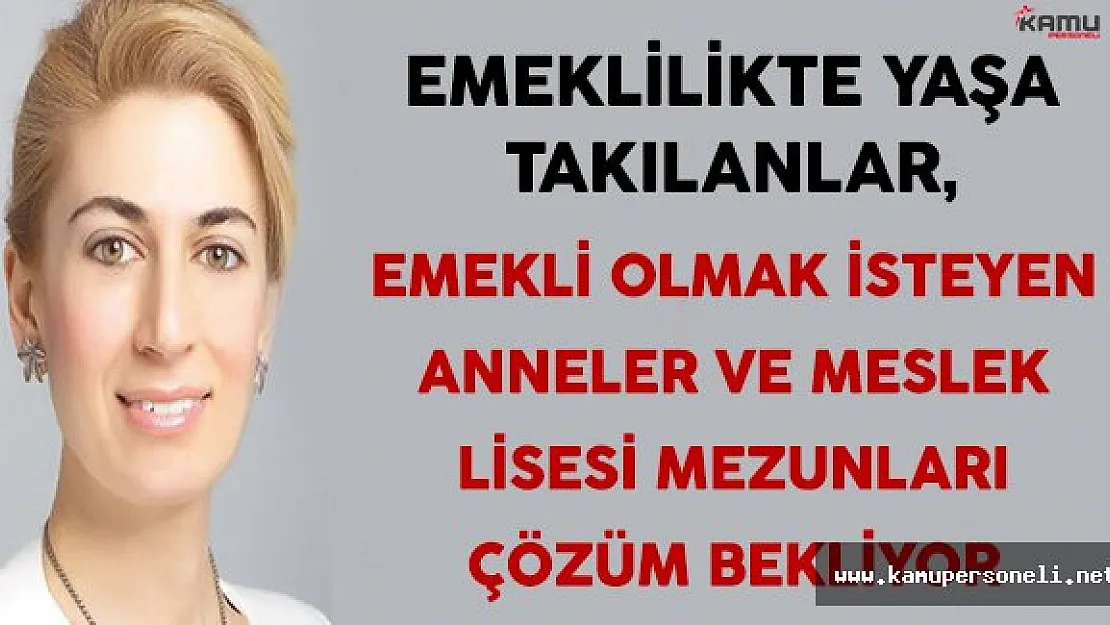 Emeklilikte Yaşa Takılanlar (EYT),  Emekli Olmak İsteyen Anneler ve Meslek Lisesi Mezunları Çözüm Bekliyor