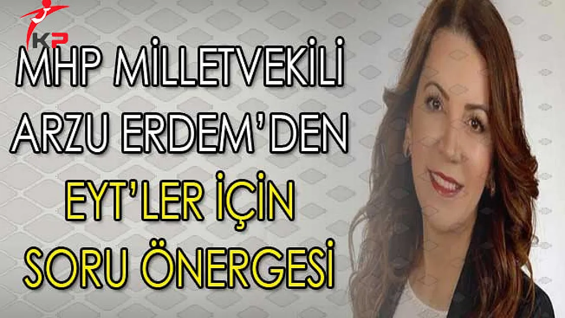 Emeklilikte Yaşa Takılanlar (EYT) Hakkında MHP Milletvekili Arzu Erdem'den Soru Önergesi
