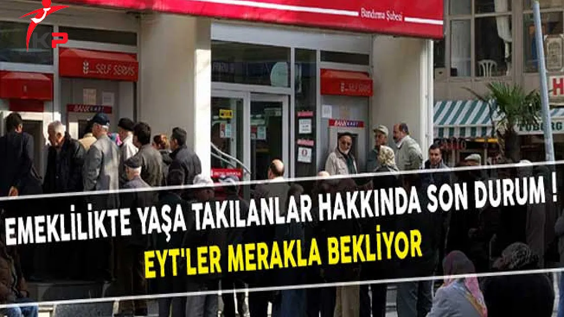 Emeklilikte Yaşa Takılanlar Hakkında Son Durum! EYT'ler Merakla Bekliyor