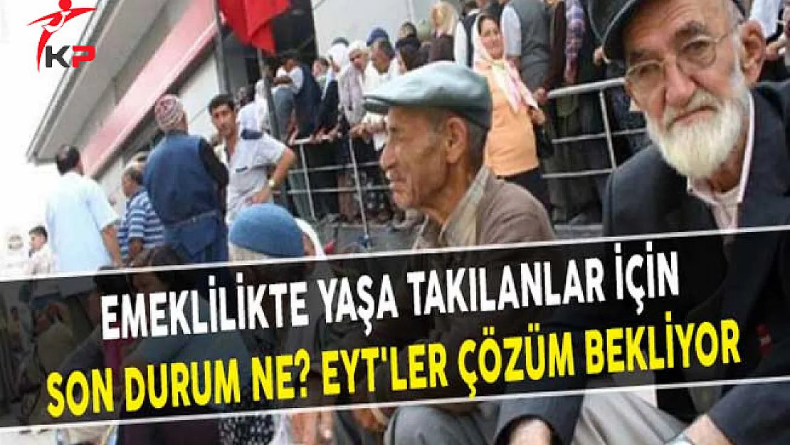 Emeklilikte Yaşa Takılanlar İçin Son Durum Ne? EYT'ler Çözüm Bekliyor