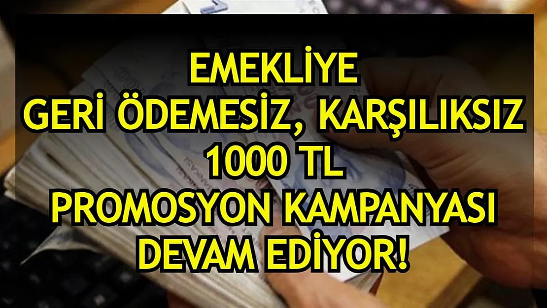 Emekliye 1000 TL karşılıksız nakit ödeme kampanyası devam ediyor!