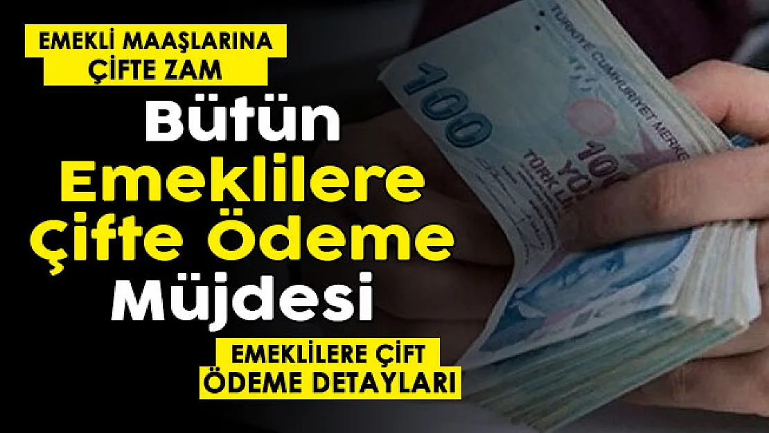 Emekliye zamlı maaş müjdesi duyuruldu: Tüm emeklilere çifte maaş ödemesi yapılıyor