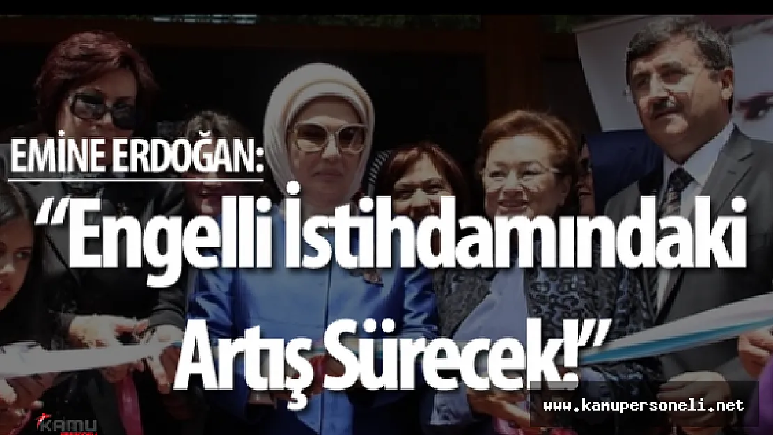 Emine Erdoğan : " Engelli Memur Sayısı 2002 Yılında 5 Bin iken 37 Bine Yükseldi!"