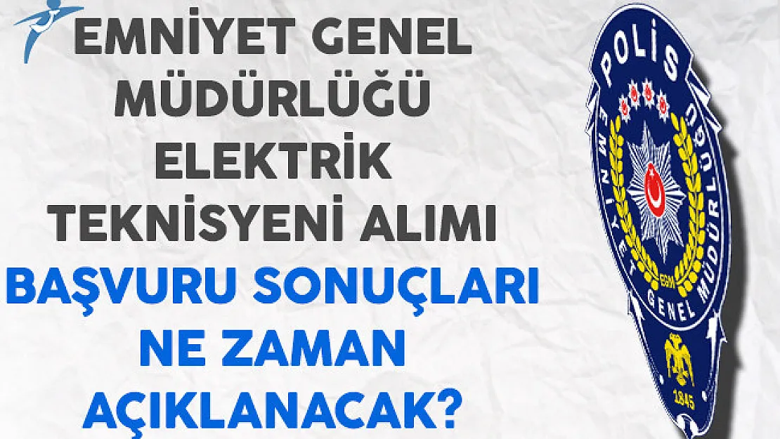 Emniyet Genel Müdürlüğü (EGM) Elektrik Teknisyeni Başvuru Sonuçları Ne Zaman Açıklanacak?