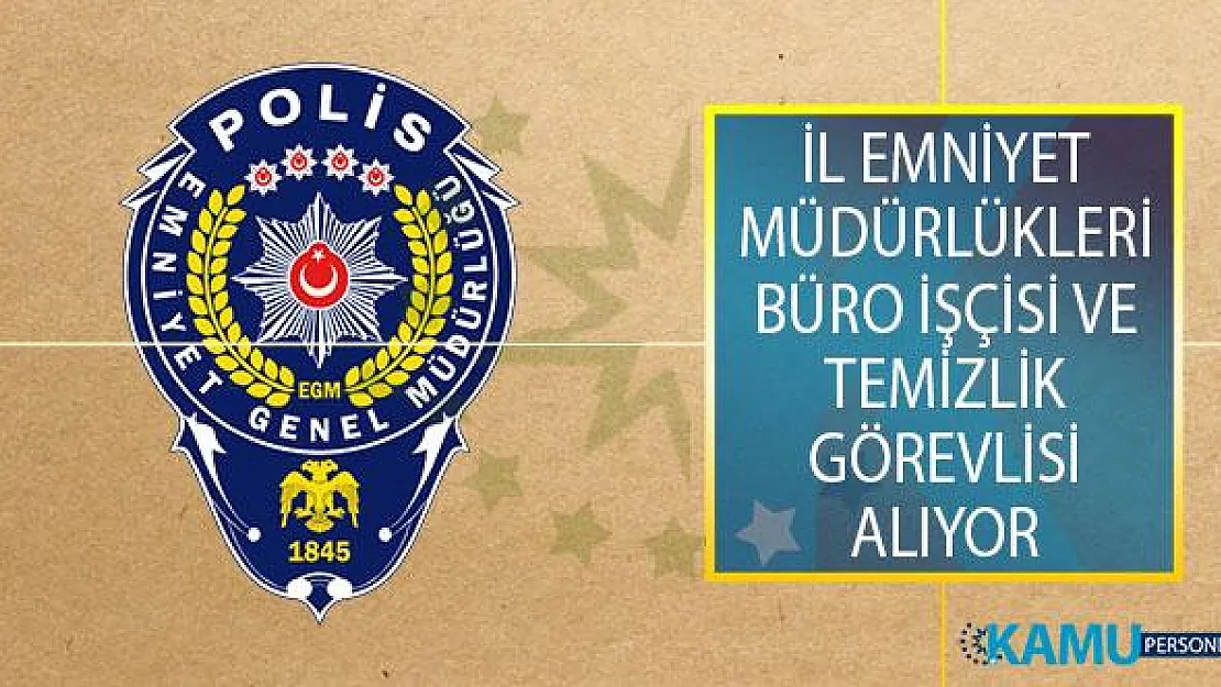 Emniyet Genel Müdürlüğü (EGM) İl Emniyet Müdürlüklerinde Görevlendirmek Üzere Büro İşçisi ve Temizlik Görevlisi Alımı Yapıyor!