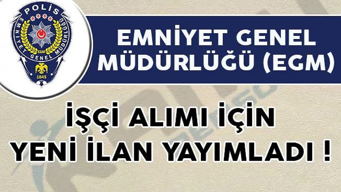 Emniyet Genel Müdürlüğü (EGM) İşçi Alımı İçin Yeni İlan Yayımladı!