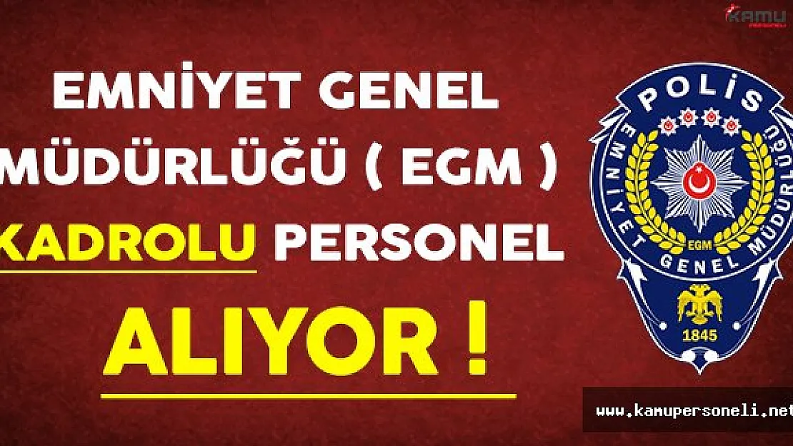 Emniyet Genel Müdürlüğü ( EGM) Kadrolu Personel Alıyor !