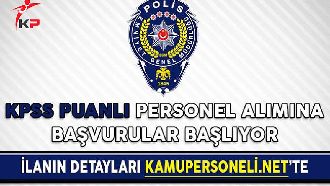 Emniyet Genel Müdürlüğü (EGM) KPSS Puanlı Personel Alımına Başvurular Başlıyor