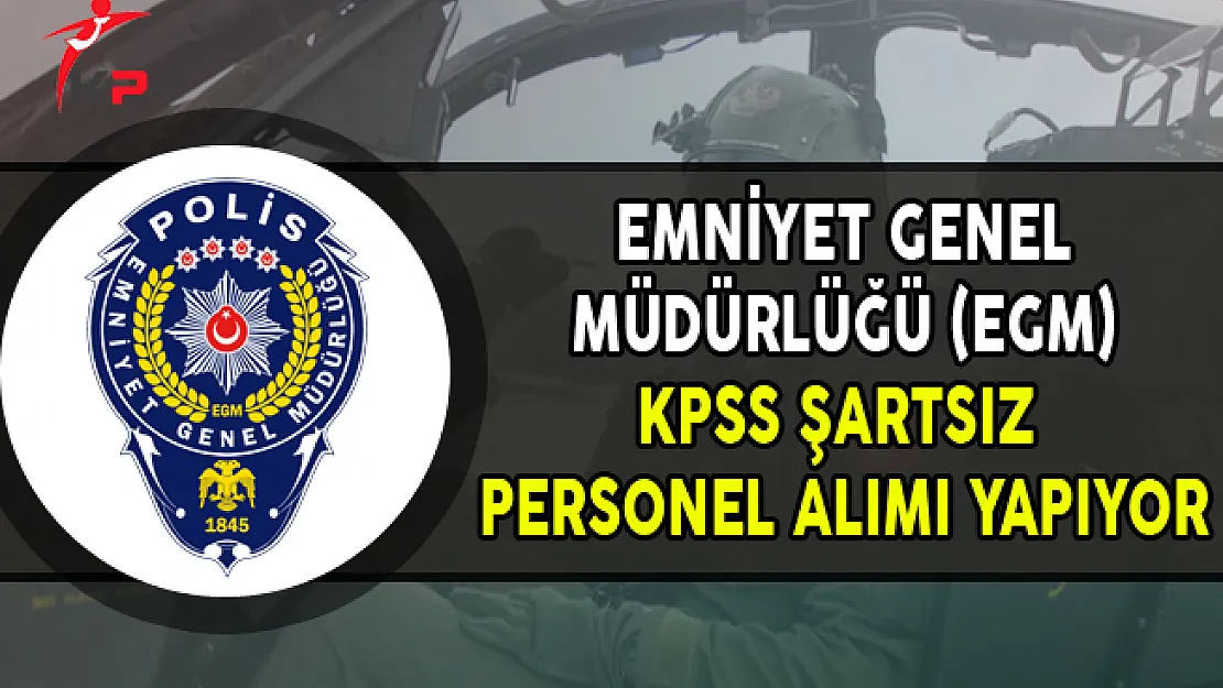 Emniyet Genel Müdürlüğü (EGM) KPSS Şartsız Sözleşmeli Personel Alıyor