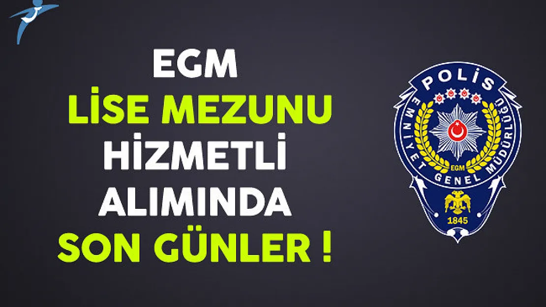 Emniyet Genel Müdürlüğü (EGM) Lise Mezunu Hizmetli Personel Alımında Son Günler