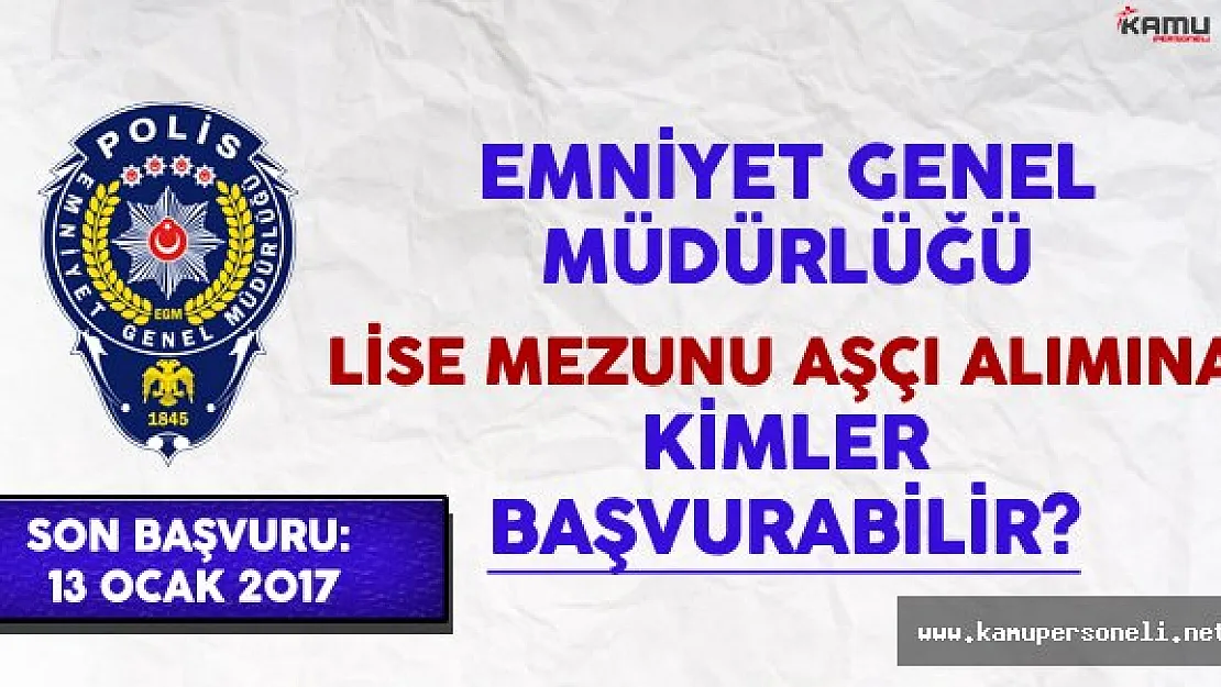 Emniyet Genel Müdürlüğü (EGM) Lise Mezunu Kadrolu Aşçı Alımına Kimler Başvurabilir ?
