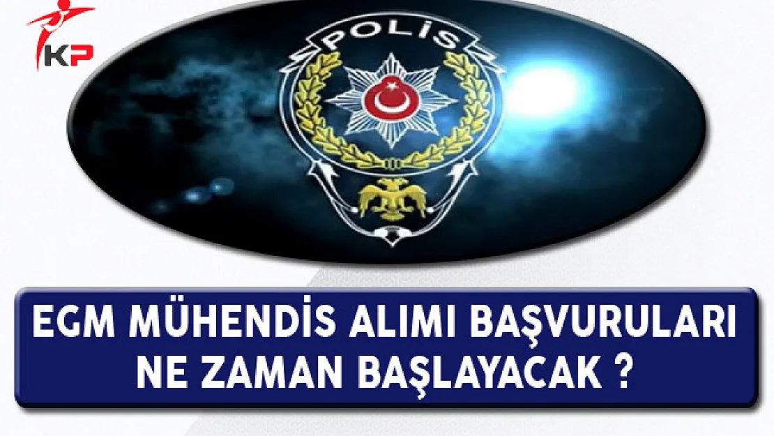 Emniyet Genel Müdürlüğü (EGM) Mühendis Alımı Başvuruları Ne Zaman Başlayacak?