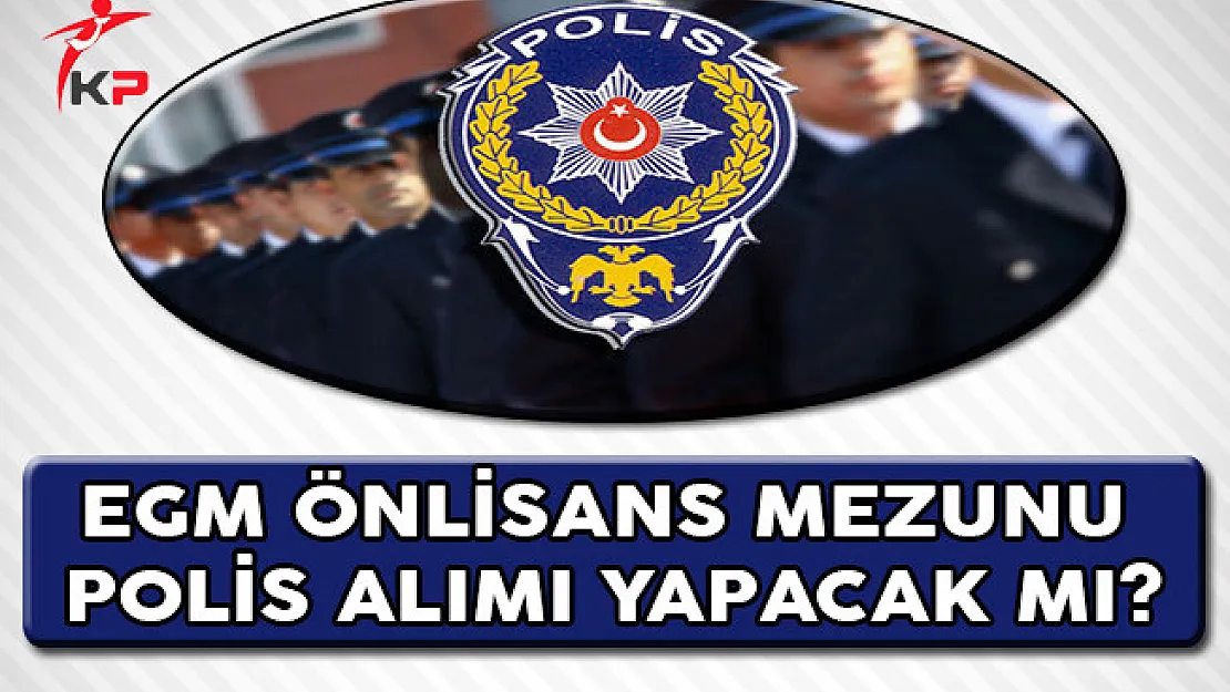Emniyet Genel Müdürlüğü (EGM) Önlisans Mezunu Polis Alımı Yapacak Mı?