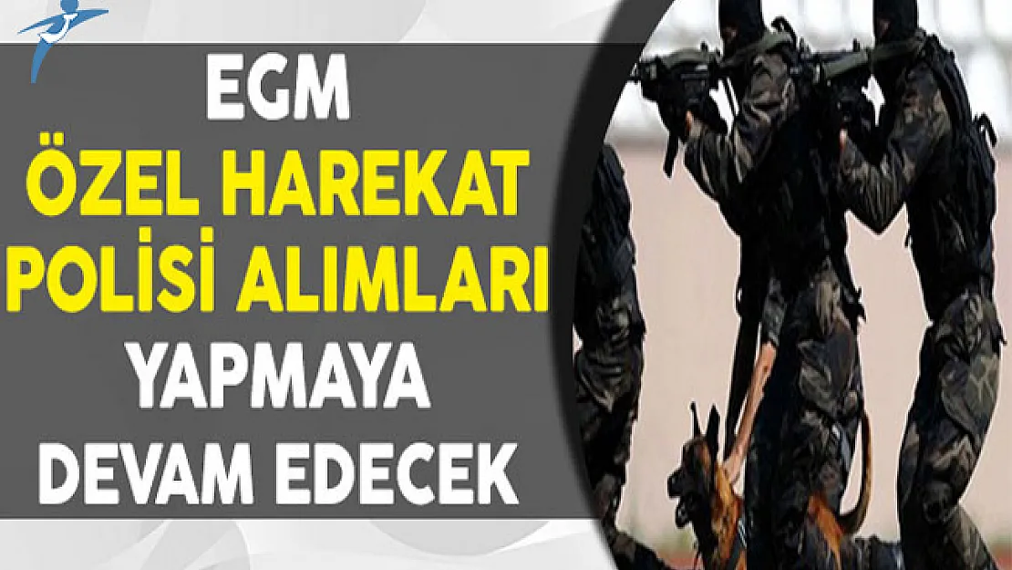 Emniyet Genel Müdürlüğü (EGM) Özel Harekat Polis Alımları Yapmaya Devam Edecek