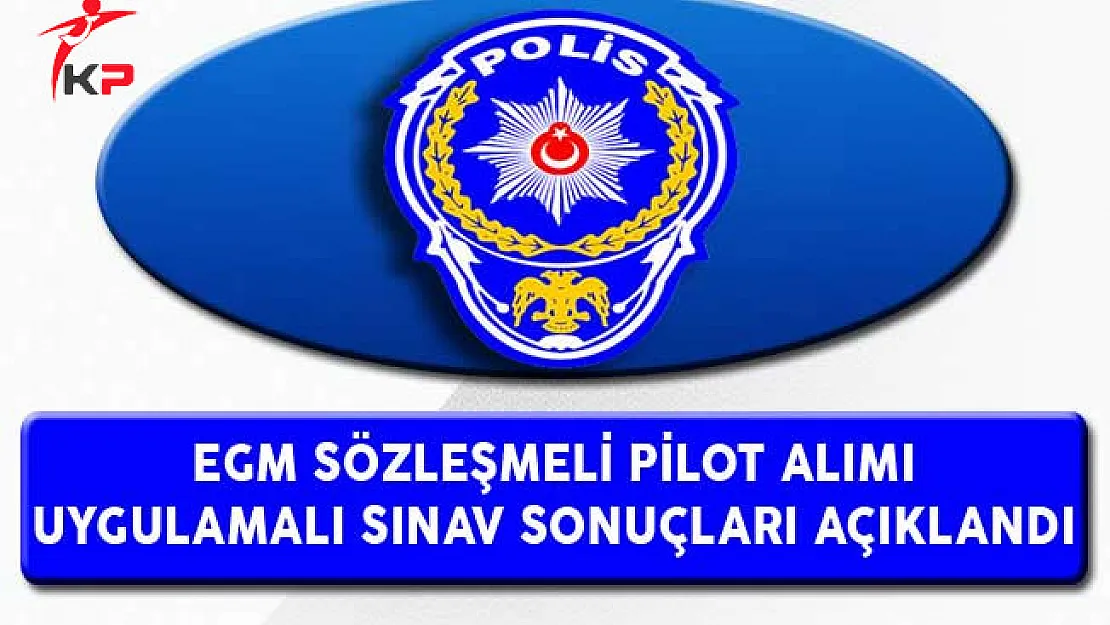 Emniyet Genel Müdürlüğü (EGM) Pilot Alımı Sözlü/Uygulamalı Sınav Sonuçları Açıklandı